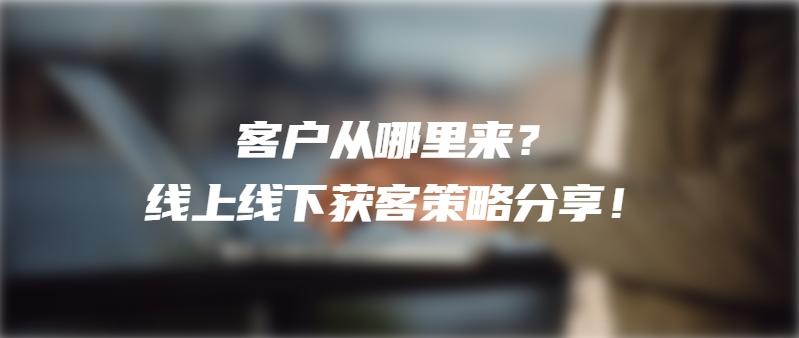 客户从哪里来？线上线下获客策略分享