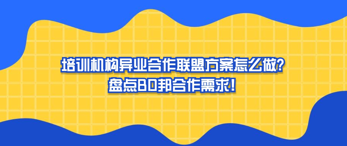 培训机构异业合作联盟方案怎么做？盘点BD邦合作需求！