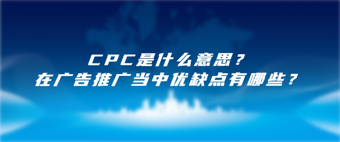 CPC是什么意思？在广告推广当中优缺点有哪些？