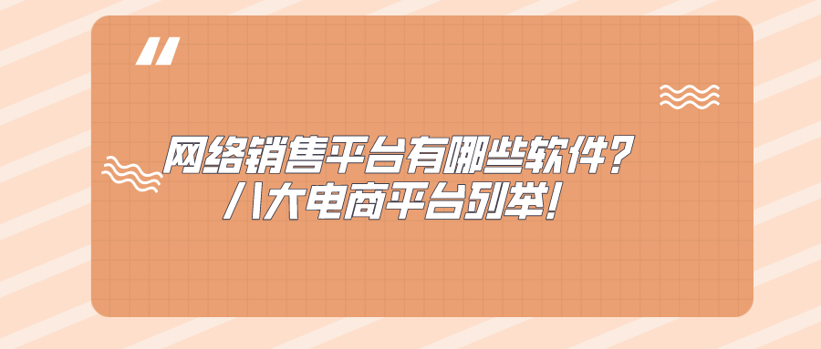 网络销售平台有哪些软件？八大电商平台列举！