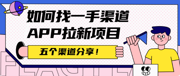 如何找一手渠道APP拉新项目？五个渠道分享！