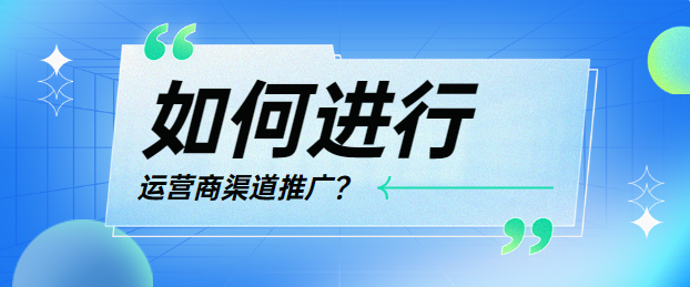 如何进行运营商渠道推广？