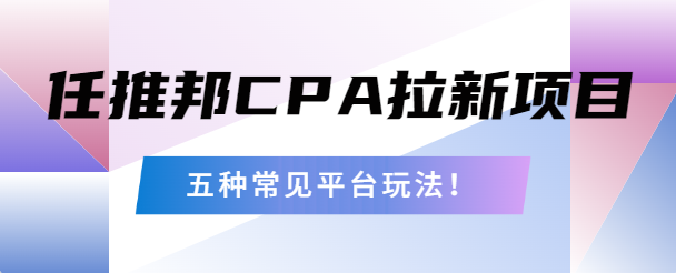 任推邦CPA拉新项目五种玩法！