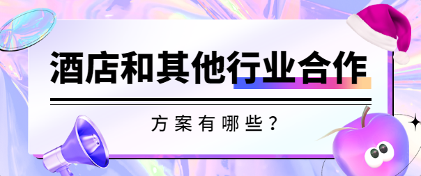 酒店和其他行业合作方案有哪些？