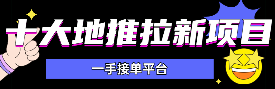 十大地推拉新项目一手接单平台