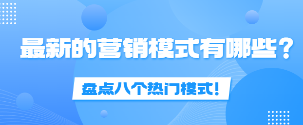 最新的营销模式有哪些？盘点八个热门模式！