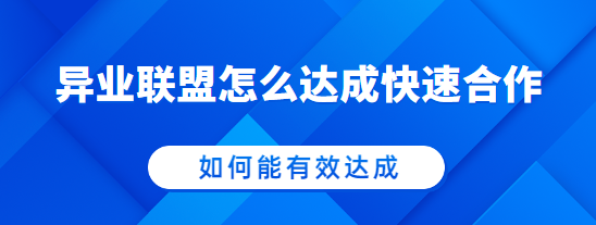 异业联盟怎么达成快速合作,如何能有效达成！