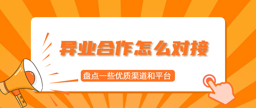 异业合作怎么对接？盘点一些优质渠道和平台！