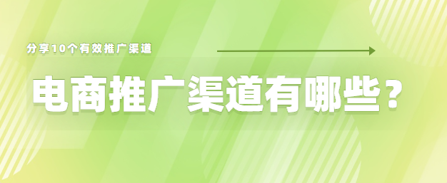 分享10个有效电商推广渠道！