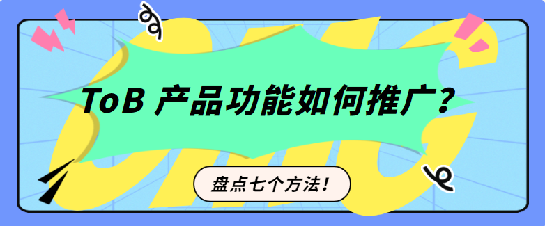 ToB产品功能如何推广？盘点七个方法！