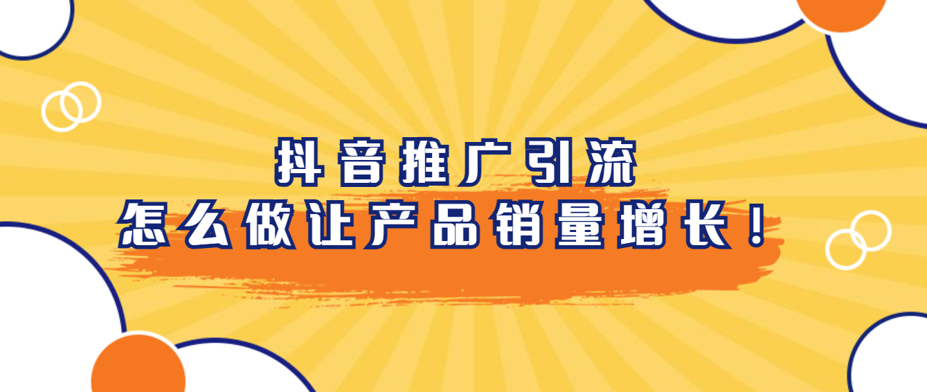 抖音推广引流怎么做才能让产品销量增长！