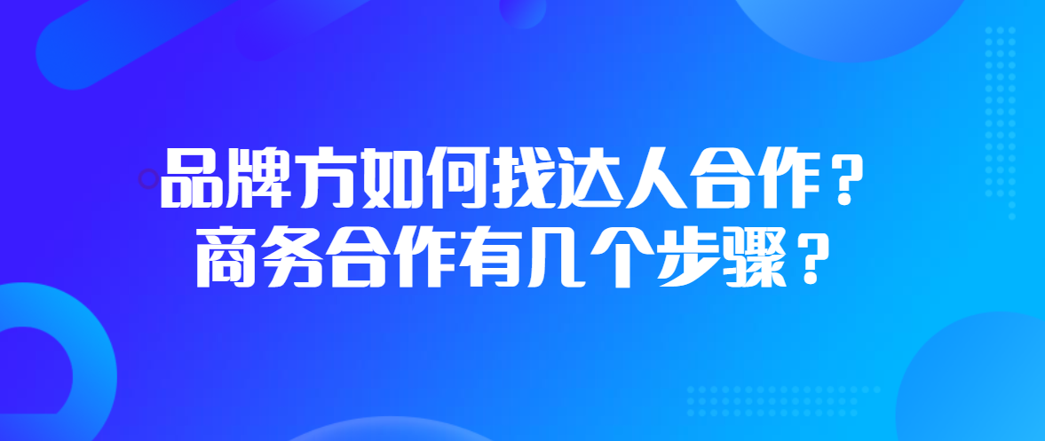 品牌方如何找大人合作？商务合作有几个步骤？