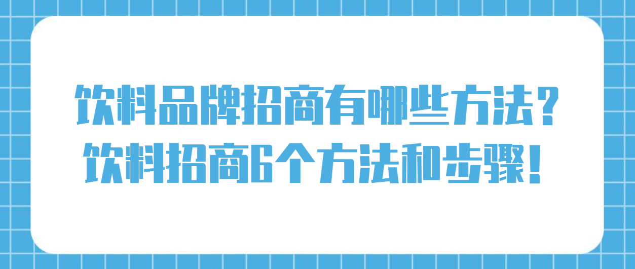 饮料品牌招商有哪些方法？饮料招商6个方法步骤！