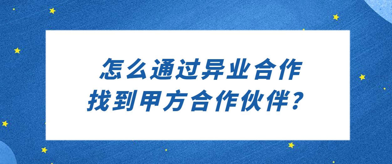 怎么通过异业合作找到甲方合作伙伴？