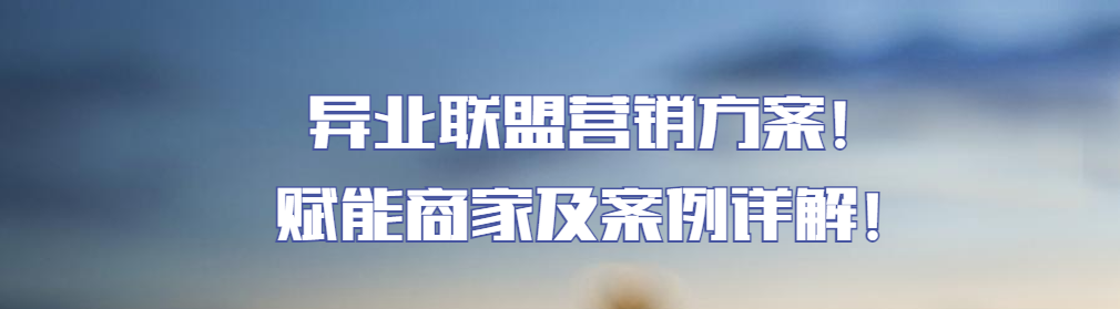 异业联盟营销方案，赋能商家及案例详解！