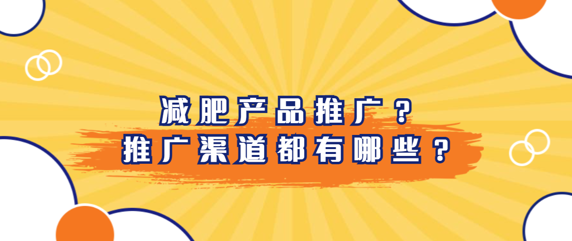 怎么做好减肥产品推广？适合的推广渠道都有哪些？