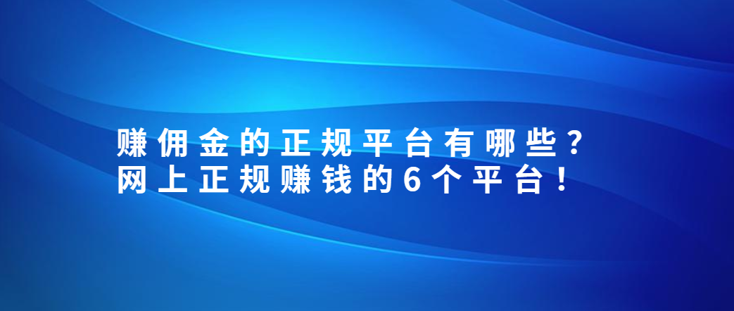 赚佣金的正规平台有哪些？网上正规赚钱的6个平台！