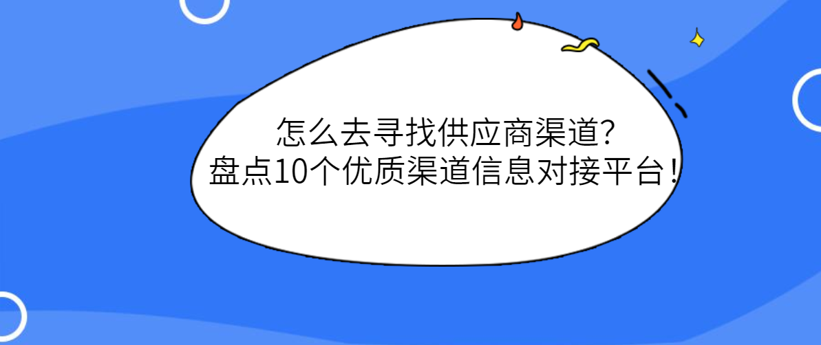 怎么去寻找供应商渠道？盘点10个优质渠道信息对接平台！