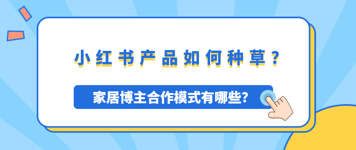 小红书产品怎么种草，小红书家居博主合作模式有哪些?