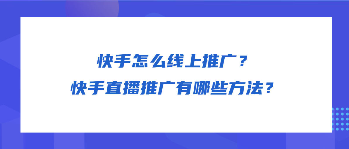 快手怎么线上推广？快手直播推广有哪些方法？