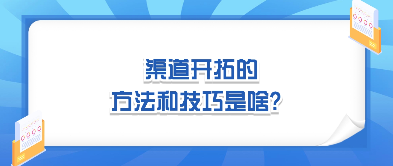 渠道开拓的方法和技巧是啥？8个方向总结渠道发展！