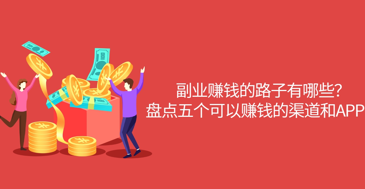 副业赚钱的路子有哪些？盘点五个可以赚钱的渠道和APP！