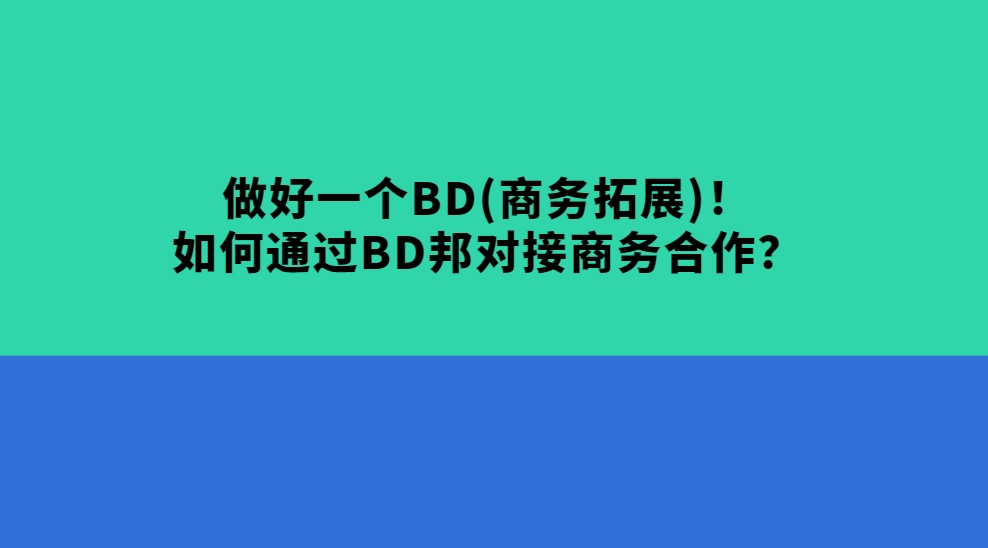 做好一个BD(商务拓展)！如何通过BD邦对接商务合作？