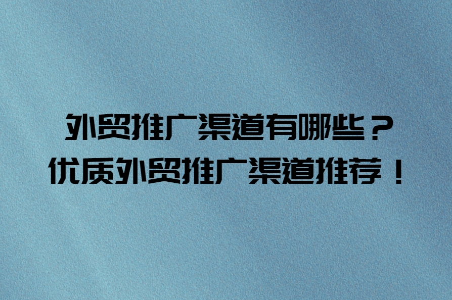 外贸推广渠道有哪些？优质外贸推广渠道推荐！