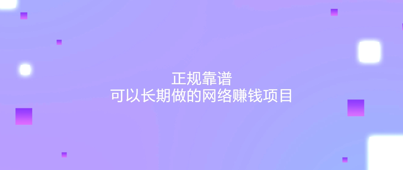 10个正规靠谱可以长期做的网络赚钱项目，想赚钱的不要错过！