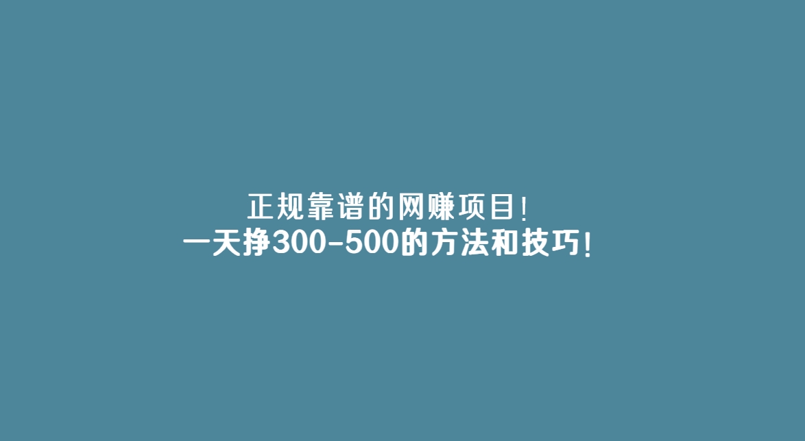 正规靠谱的网赚项目！一天挣300-500的方法和技巧！