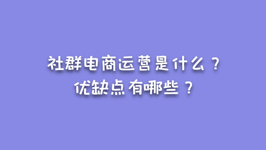 社群电商运营是什么？优缺点有哪些？