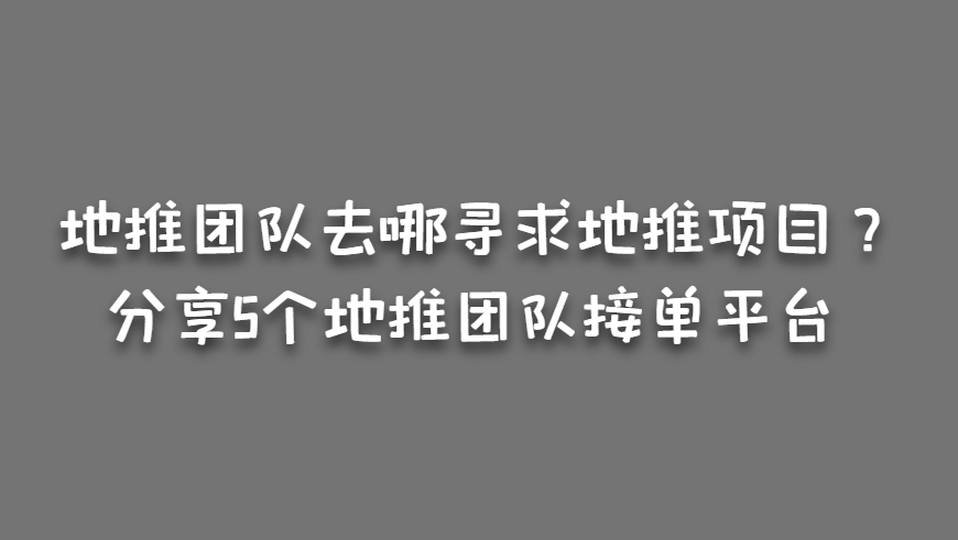 地推团队去哪寻求地推项目？分享5个地推团队接单平台！