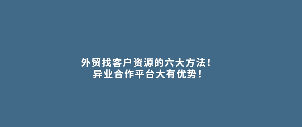 外贸找客户资源的六大方法！ 异业合作大有用处！