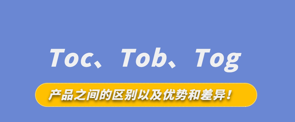 Toc、Tob和Tog产品之间的区别以及优势和差异！