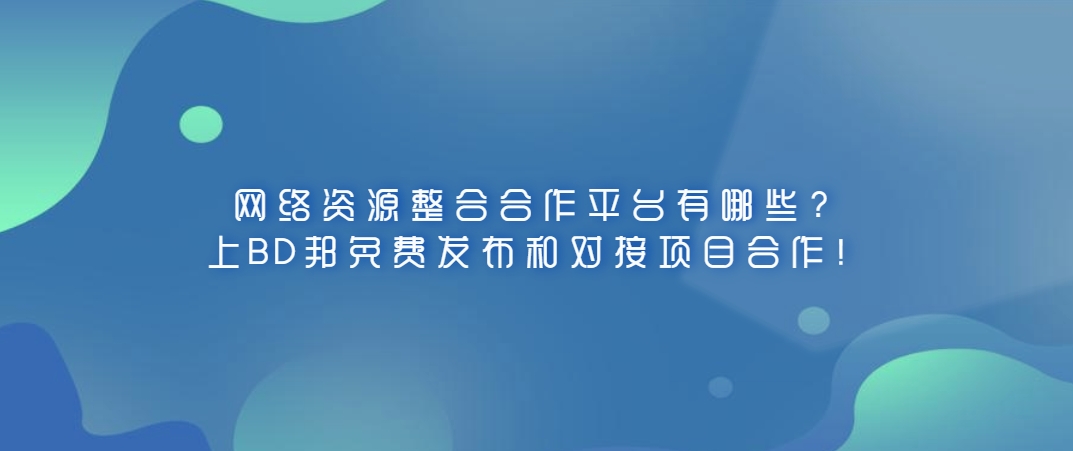 网络资源整合合作平台有哪些？上BD邦免费发布和对接项目合作！