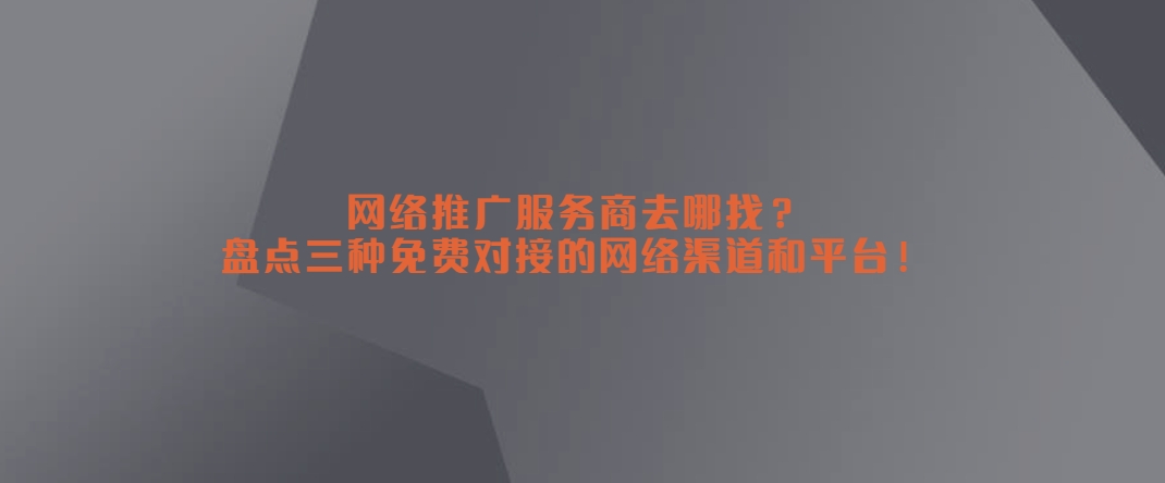 网络推广服务商去哪找？盘点三种免费对接的网络渠道和平台！