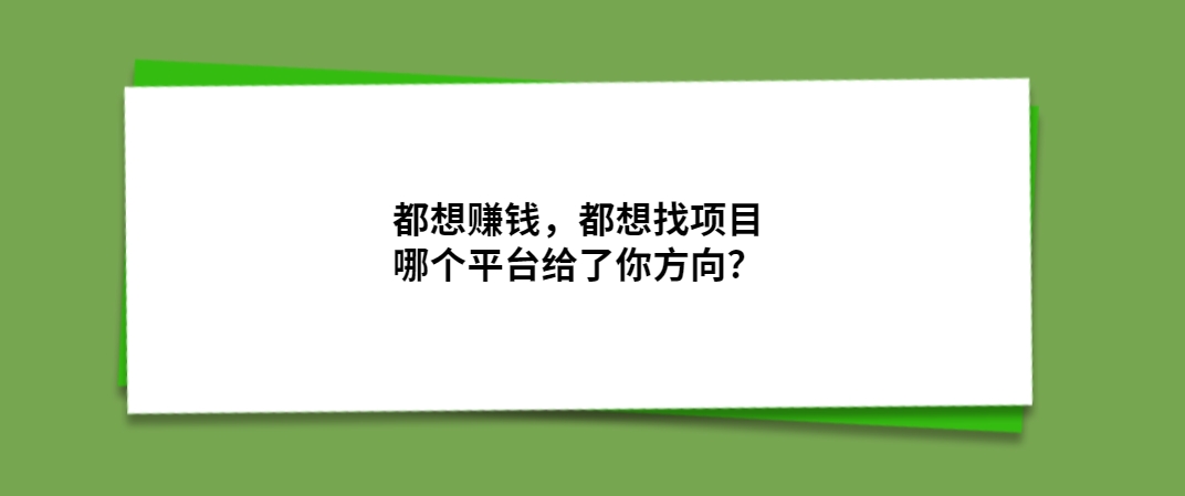 都想赚钱，都想找项目，哪个平台给了你方向？