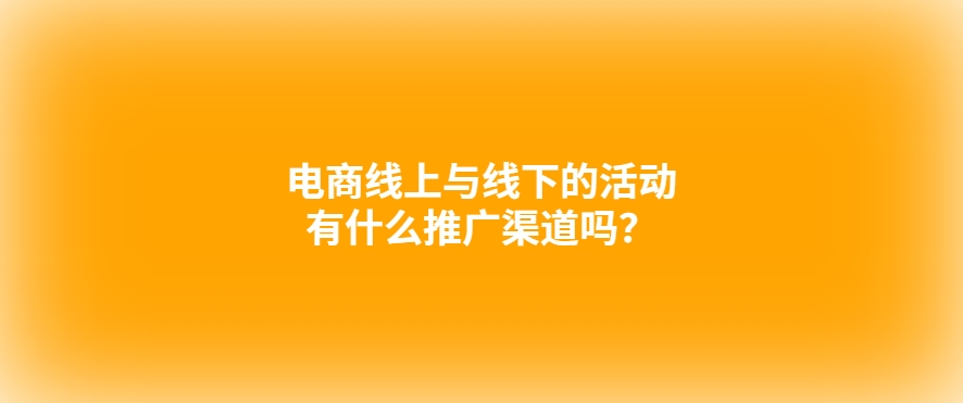 电商线上与线下的活动有什么推广渠道吗？