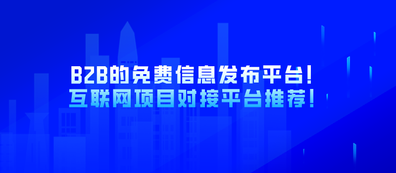 B2B的免费信息发布平台！互联网项目对接平台推荐！