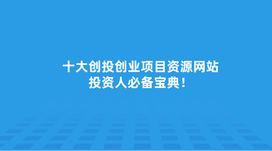 十大创投创业项目资源网站有哪些？投资人必备宝典！