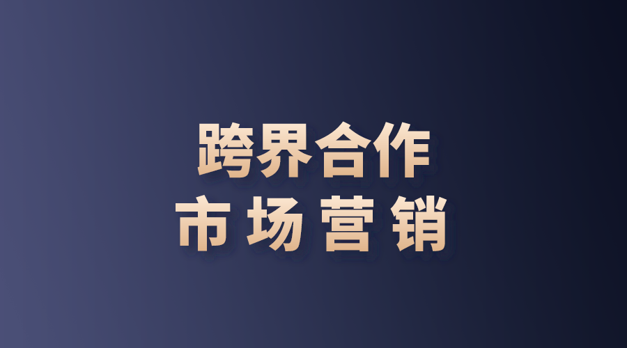 跨界合作促进中小企业突破品牌市场营销难题！