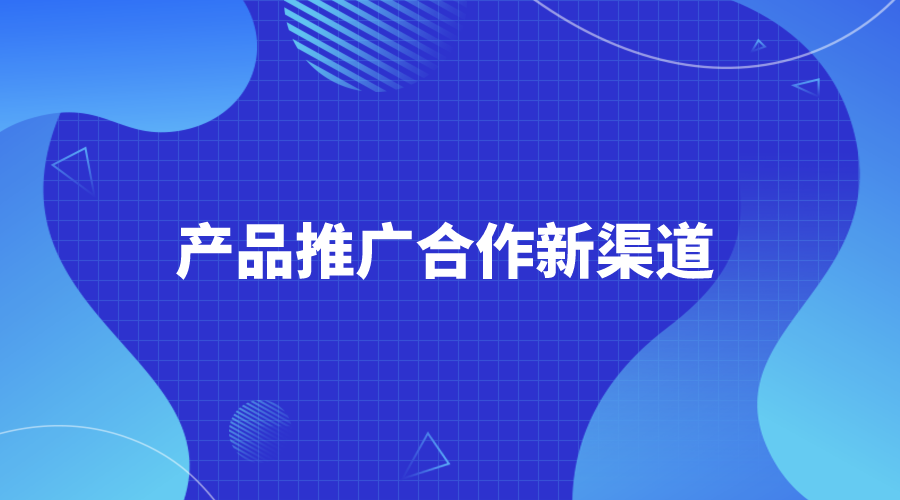 产品推广合作新渠道！