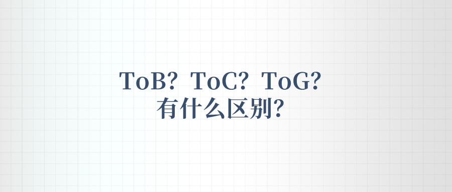 何为ToB？ToC？ToG？有什么区别？