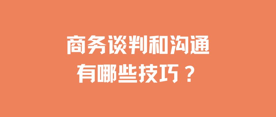 商务谈判和沟通有哪些技巧？