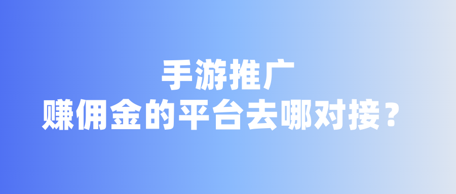 手游推广赚佣金的平台去哪对接？